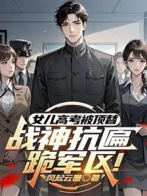 女儿高考被顶替？战神抗匾跪军区！